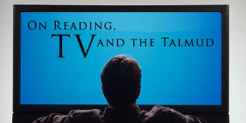 On Reading, TV, and the Talmud 