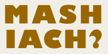 MASHACH: What about Mashiach? 